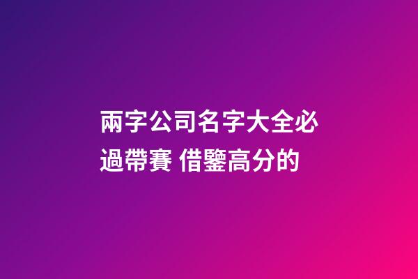 兩字公司名字大全必過帶賽 借鑒高分的-第1張-公司起名-玄機派